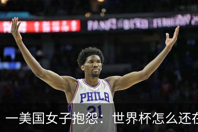 一美国女子抱怨：世界杯怎么还在踢啊？过去六个月他们天天喊