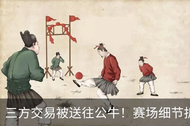 三方交易被送往公牛！赛场细节拆解克拉克斯顿