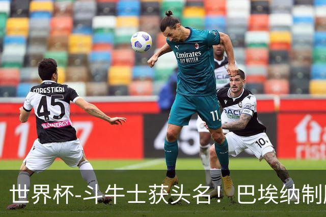 世界杯-斗牛士获头名！巴埃纳制胜 西班牙1-0送十人乌拉圭出局
