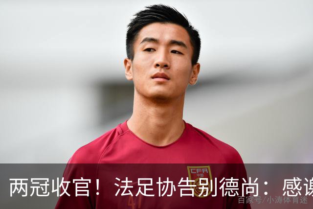 两冠收官！法足协告别德尚：感谢他2012年执教以来完成的卓越工作