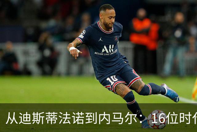 从迪斯蒂法诺到内马尔：16位时代传奇，与他们从未触及的世界杯