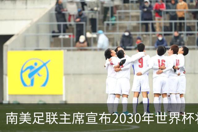 南美足联主席宣布2030年世界杯将扩军至64队！中国男足晋级希望大增