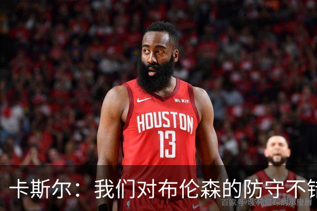 卡斯尔：我们对布伦森的防守不错 但他投进了些高难度球很伤士气