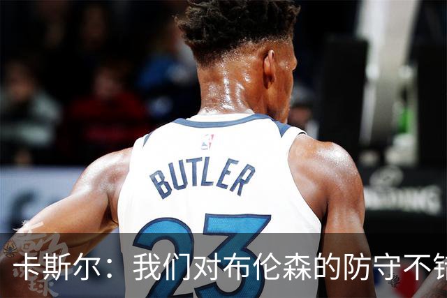 卡斯尔：我们对布伦森的防守不错 但他投进了些高难度球很伤士气