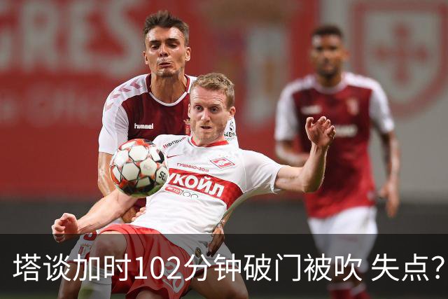 塔谈加时102分钟破门被吹 失点？困难时刻还会承担责任