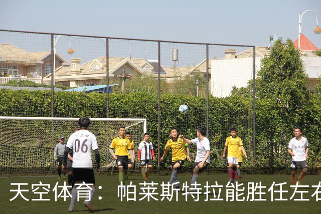 天空体育：帕莱斯特拉能胜任左右两翼，左右脚都能传中，盘带出色