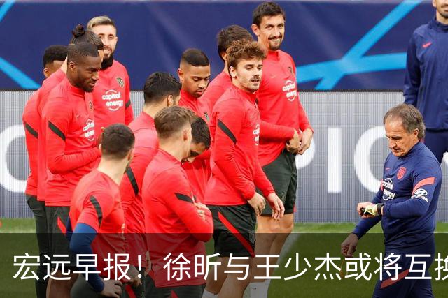 宏远早报！徐昕与王少杰或将互换，朱芳雨做出重大决定，张文逸即将续约