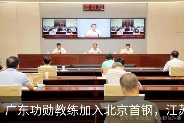 广东功勋教练加入北京首钢，江苏队截胡王少杰，朱芳雨暂无补强动作