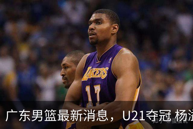 广东男篮最新消息，U21夺冠 杨溢荣膺MVP 杜锋休赛期忙的脚不沾地！