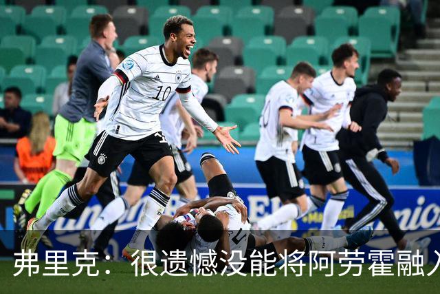 弗里克：很遗憾没能将阿劳霍融入体系，祝他在利物浦一切顺利