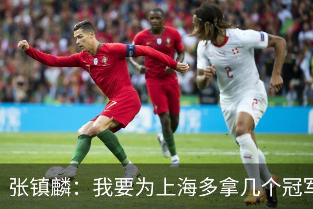 张镇麟：我要为上海多拿几个冠军，因为太爱这座城市和这里的球迷