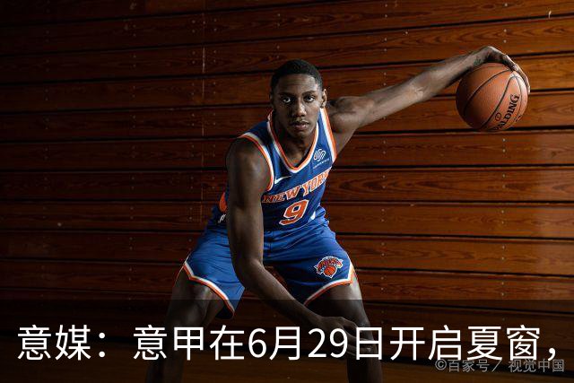 意媒：意甲在6月29日开启夏窗，因为6月30日是财年结账日