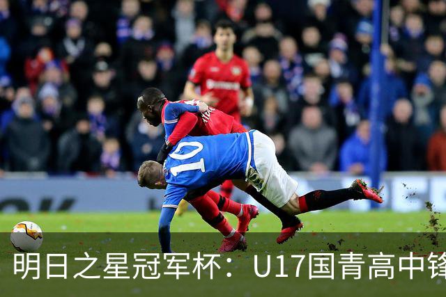 明日之星冠军杯：U17国青高中锋玩出“绣花活” 阿森纳把赵松源买了吧？