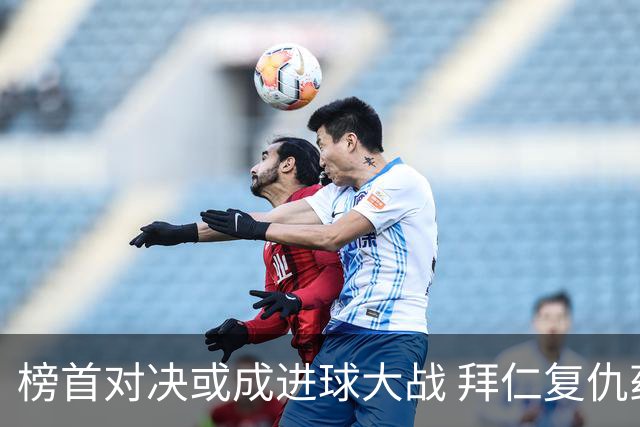 榜首对决或成进球大战 拜仁复仇药厂延续全胜
