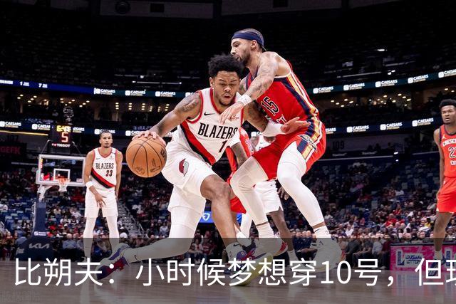 比朔夫：小时候梦想穿10号，但现在踢得更靠后所以8号更适合