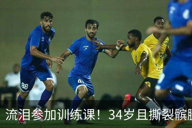 流泪参加训练课！34岁且撕裂髌腱，他还想打NBA！