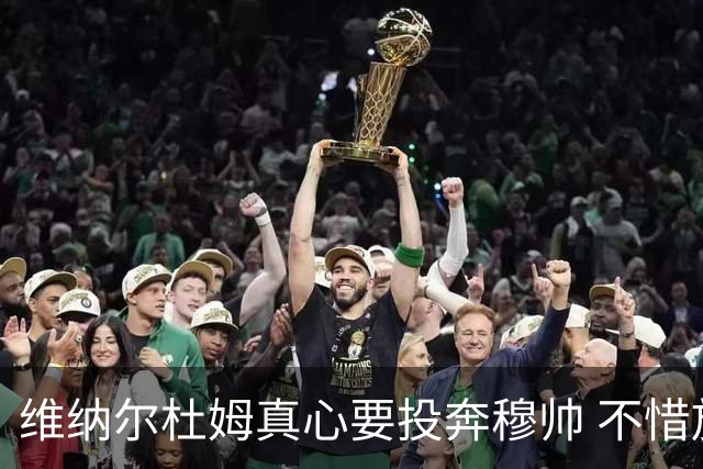 维纳尔杜姆真心要投奔穆帅 不惜放弃100万奖金