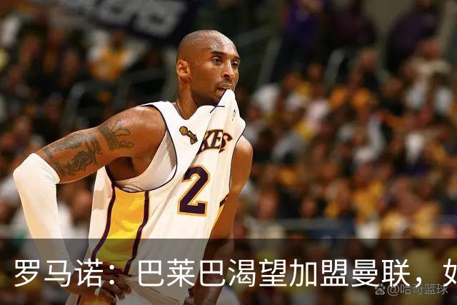 罗马诺：巴莱巴渴望加盟曼联，如今取决于后者是否想要推动交易