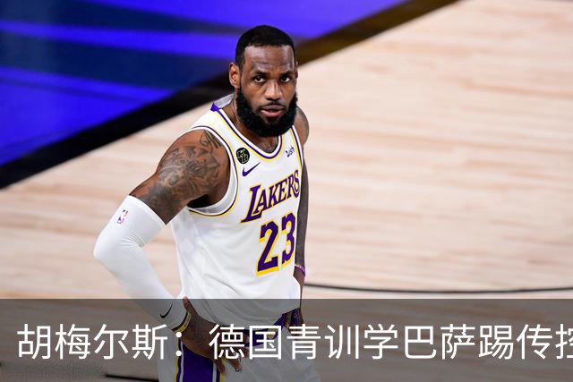 胡梅尔斯：德国青训学巴萨踢传控，但丢了盘带