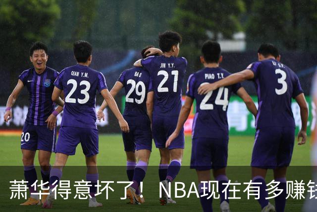 萧华得意坏了！NBA现在有多赚钱？上赛季营收116.8亿美刀！