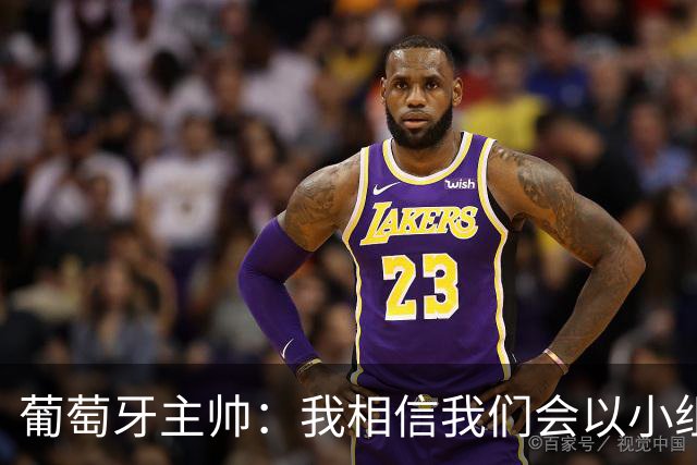 葡萄牙主帅：我相信我们会以小组第一出线，然后一步步往前走