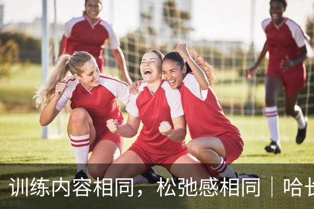 训练内容相同，松弛感相同｜哈长两队赛前训练，主打一个放松