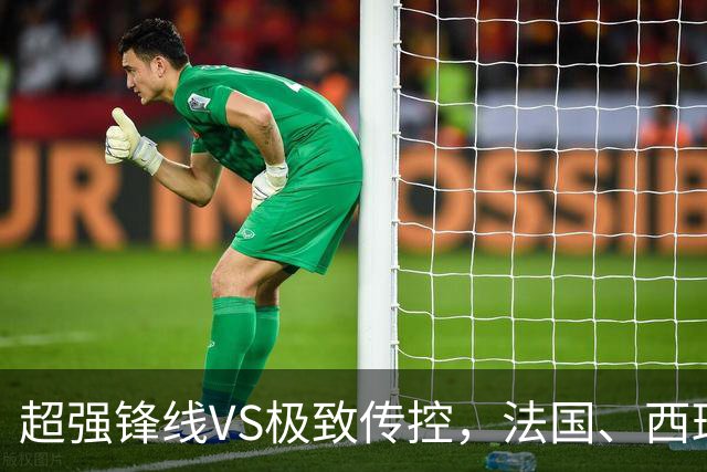 超强锋线VS极致传控，法国、西班牙谁能挺进世界杯决赛？