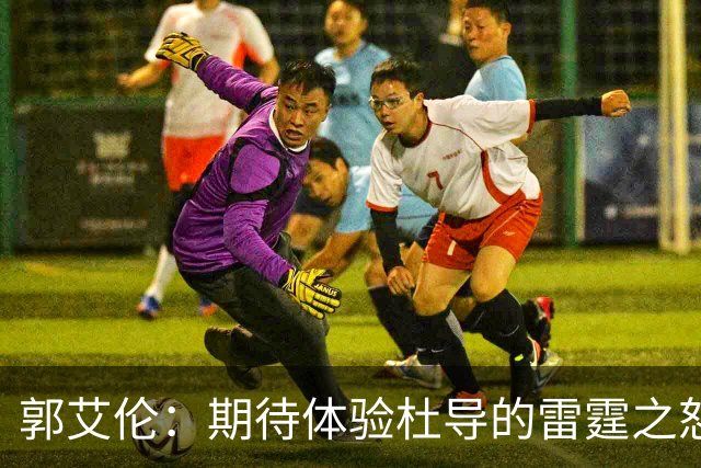 郭艾伦：期待体验杜导的雷霆之怒 膝盖康复，就等广东队6月和我签约