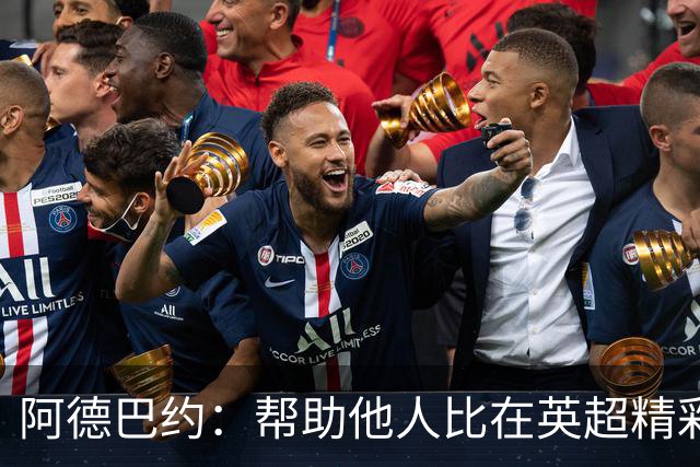 阿德巴约：帮助他人比在英超精彩进球更有意义