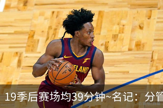 19季后赛场均39分钟~名记：分管球员健康的副总有助于猛龙追小卡