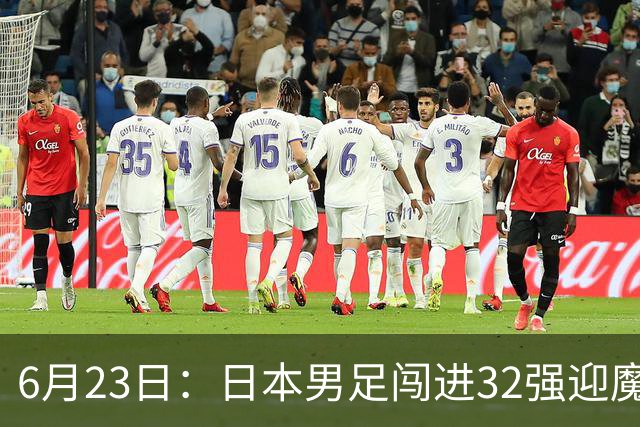 6月23日：日本男足闯进32强迎魔鬼对手，晋级16强有多难？