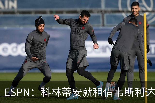 ESPN：科林蒂安就租借韦斯利达口头协议，但仍需解决转会禁令问题