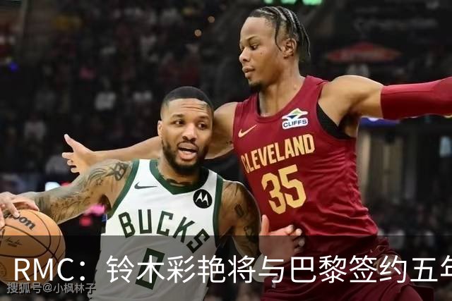RMC：铃木彩艳将与巴黎签约五年，这笔交易具有商业价值
